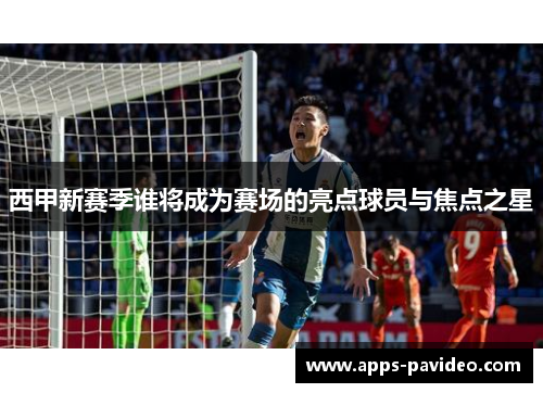 西甲新赛季谁将成为赛场的亮点球员与焦点之星
