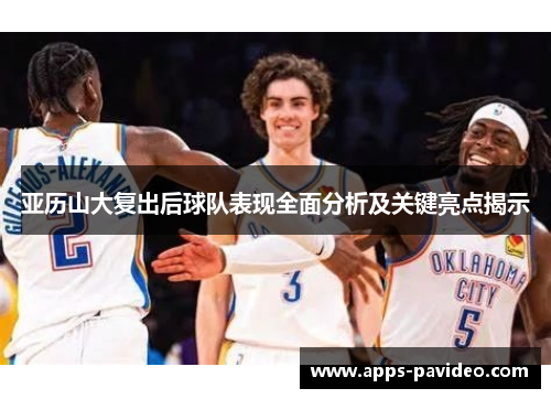 亚历山大复出后球队表现全面分析及关键亮点揭示 亚历山大复出后球队表现全面分析及关键亮点揭示