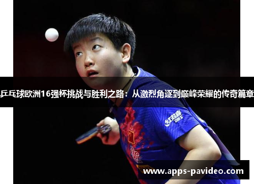 乒乓球欧洲16强杯挑战与胜利之路:从激烈角逐到巅峰荣耀的传奇篇章 乒乓球欧洲16强杯挑战与胜利之路:从激烈角逐到巅峰荣耀的传奇篇章