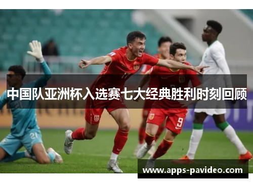 中国队亚洲杯入选赛七大经典胜利时刻回顾 中国队亚洲杯入选赛七大经典胜利时刻回顾