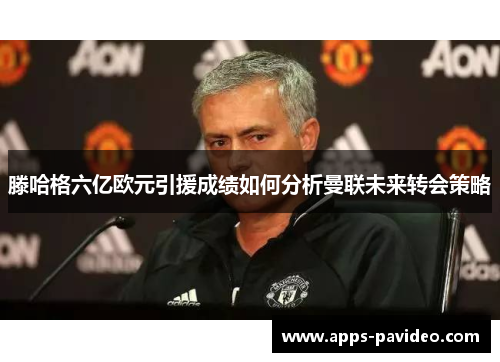 滕哈格六亿欧元引援成绩如何分析曼联未来转会策略 滕哈格六亿欧元引援成绩如何分析曼联未来转会策略