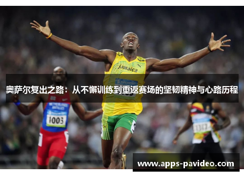 奥萨尔复出之路:从不懈训练到重返赛场的坚韧精神与心路历程 奥萨尔复出之路:从不懈训练到重返赛场的坚韧精神与心路历程