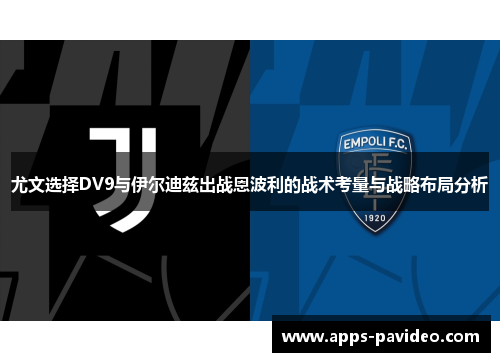 尤文选择DV9与伊尔迪兹出战恩波利的战术考量与战略布局分析 尤文选择DV9与伊尔迪兹出战恩波利的战术考量与战略布局分析