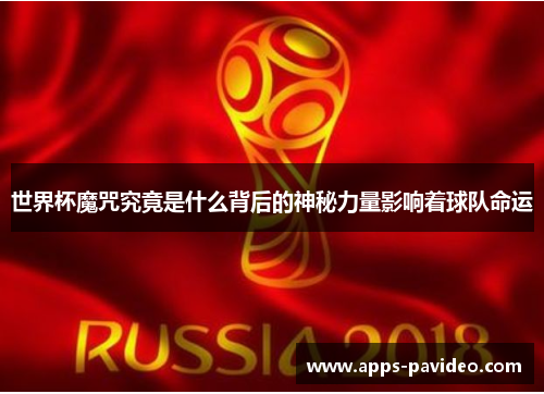 世界杯魔咒究竟是什么背后的神秘力量影响着球队命运 世界杯魔咒究竟是什么背后的神秘力量影响着球队命运
