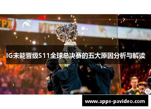 IG未能晋级S11全球总决赛的五大原因分析与解读 IG未能晋级S11全球总决赛的五大原因分析与解读