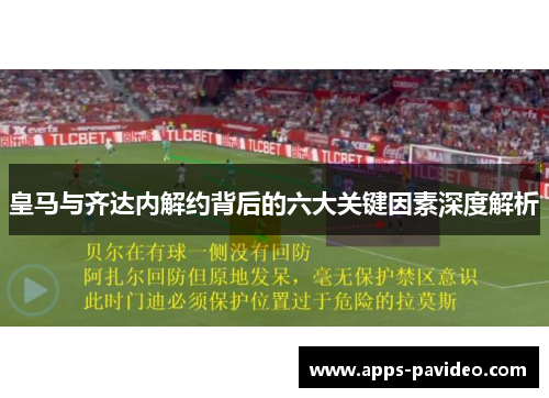 皇马与齐达内解约背后的六大关键因素深度解析 皇马与齐达内解约背后的六大关键因素深度解析