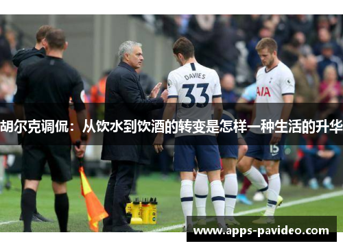 胡尔克调侃:从饮水到饮酒的转变是怎样一种生活的升华 胡尔克调侃:从饮水到饮酒的转变是怎样一种生活的升华