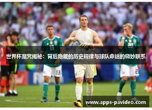 世界杯魔咒揭秘:背后隐藏的历史规律与球队命运的微妙联系 世界杯魔咒揭秘:背后隐藏的历史规律与球队命运的微妙联系