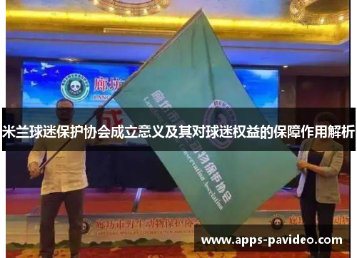 米兰球迷保护协会成立意义及其对球迷权益的保障作用解析 米兰球迷保护协会成立意义及其对球迷权益的保障作用解析