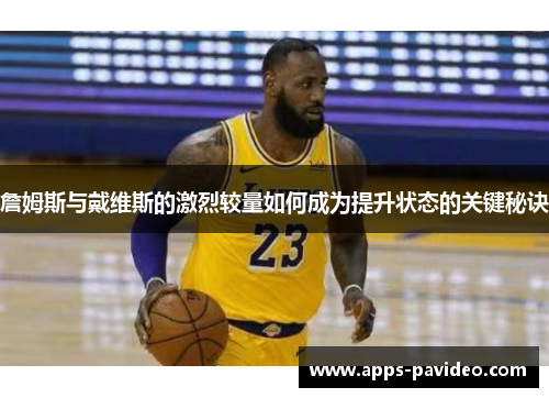 詹姆斯与戴维斯的激烈较量如何成为提升状态的关键秘诀 詹姆斯与戴维斯的激烈较量如何成为提升状态的关键秘诀