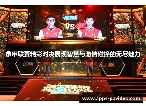 象甲联赛精彩对决展现智慧与激情碰撞的无尽魅力 象甲联赛精彩对决展现智慧与激情碰撞的无尽魅力