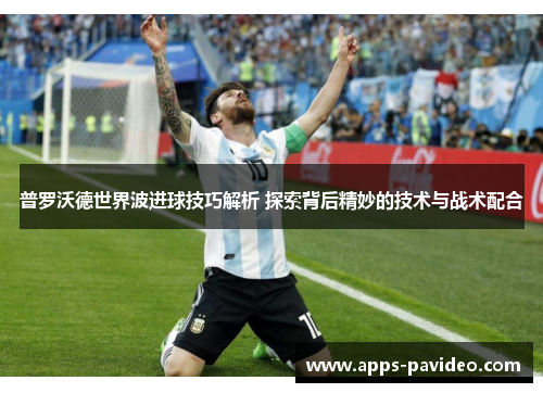 普罗沃德世界波进球技巧解析 探索背后精妙的技术与战术配合 普罗沃德世界波进球技巧解析 探索背后精妙的技术与战术配合