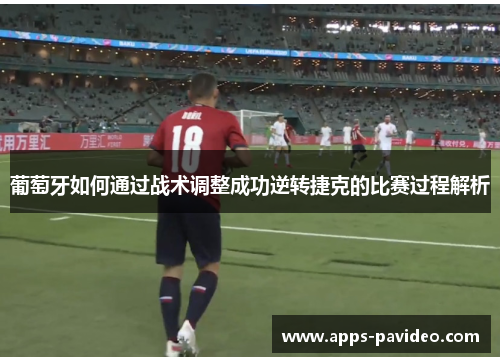 葡萄牙如何通过战术调整成功逆转捷克的比赛过程解析 葡萄牙如何通过战术调整成功逆转捷克的比赛过程解析