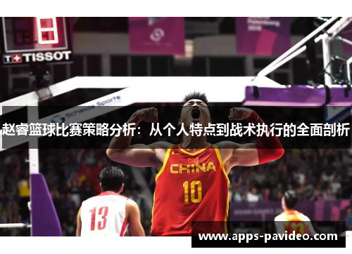 赵睿篮球比赛策略分析:从个人特点到战术执行的全面剖析 赵睿篮球比赛策略分析:从个人特点到战术执行的全面剖析