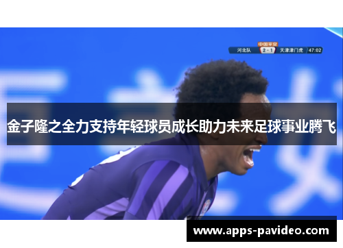 金子隆之全力支持年轻球员成长助力未来足球事业腾飞 金子隆之全力支持年轻球员成长助力未来足球事业腾飞