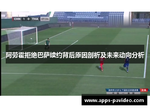 阿劳霍拒绝巴萨续约背后原因剖析及未来动向分析 阿劳霍拒绝巴萨续约背后原因剖析及未来动向分析
