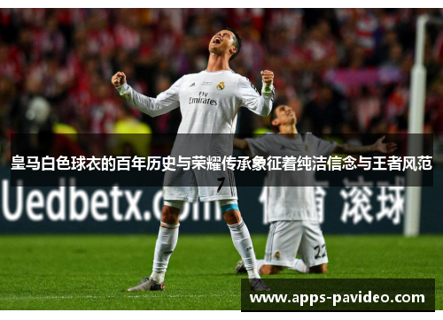 皇马白色球衣的百年历史与荣耀传承象征着纯洁信念与王者风范 皇马白色球衣的百年历史与荣耀传承象征着纯洁信念与王者风范