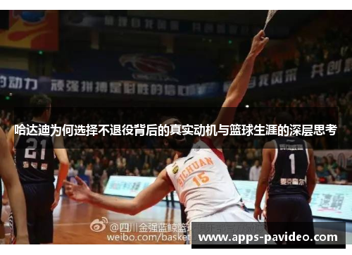 哈达迪为何选择不退役背后的真实动机与篮球生涯的深层思考