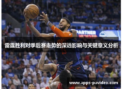 雷霆胜利对季后赛走势的深远影响与关键意义分析 雷霆胜利对季后赛走势的深远影响与关键意义分析