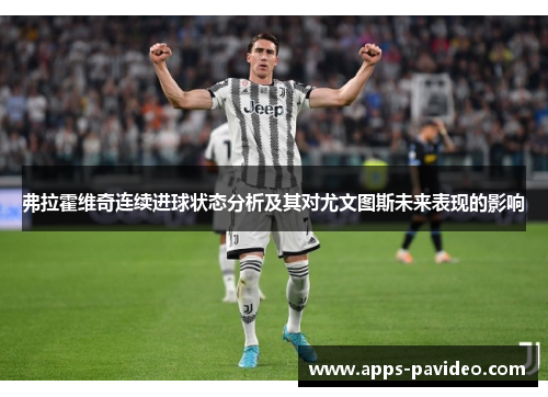 弗拉霍维奇连续进球状态分析及其对尤文图斯未来表现的影响 弗拉霍维奇连续进球状态分析及其对尤文图斯未来表现的影响