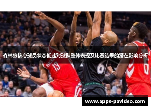 森林狼核心球员状态低迷对球队整体表现及比赛结果的潜在影响分析 森林狼核心球员状态低迷对球队整体表现及比赛结果的潜在影响分析