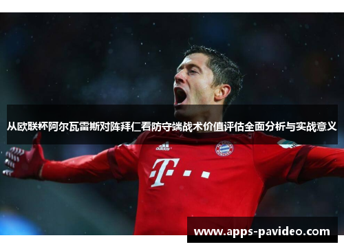 从欧联杯阿尔瓦雷斯对阵拜仁看防守端战术价值评估全面分析与实战意义 从欧联杯阿尔瓦雷斯对阵拜仁看防守端战术价值评估全面分析与实战意义