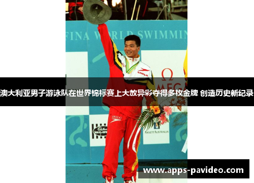 澳大利亚男子游泳队在世界锦标赛上大放异彩夺得多枚金牌 创造历史新纪录