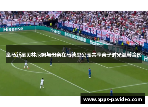 皇马新星贝林厄姆与母亲在马德里公园共享亲子时光温馨合影