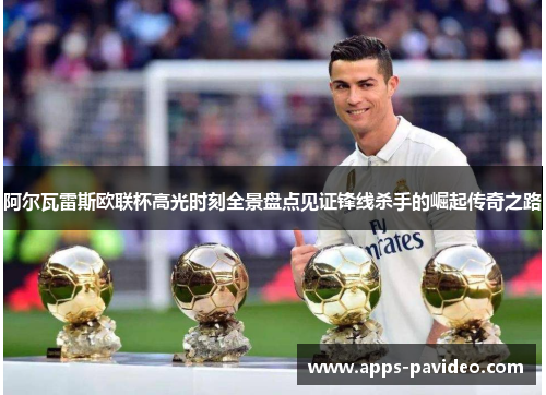 阿尔瓦雷斯欧联杯高光时刻全景盘点见证锋线杀手的崛起传奇之路