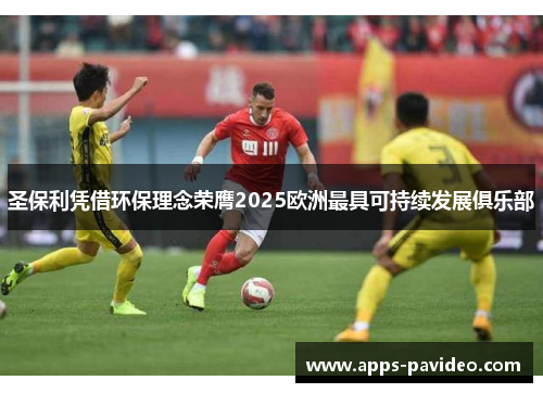 圣保利凭借环保理念荣膺2025欧洲最具可持续发展俱乐部 圣保利凭借环保理念荣膺2025欧洲最具可持续发展俱乐部