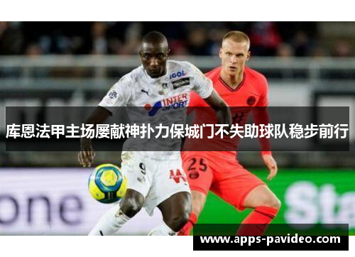 库恩法甲主场屡献神扑力保城门不失助球队稳步前行